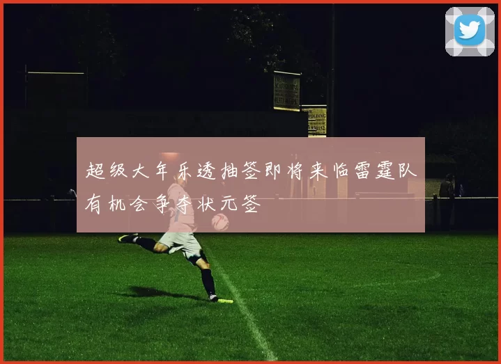 超级大年乐透抽签即将来临雷霆队有机会争夺状元签