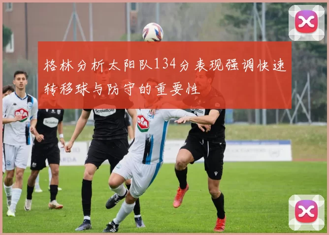 格林分析太阳队134分表现强调快速转移球与防守的重要性