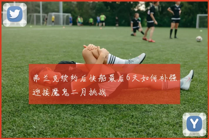 弗兰克续约后快船最后6天如何补强迎接魔鬼二月挑战