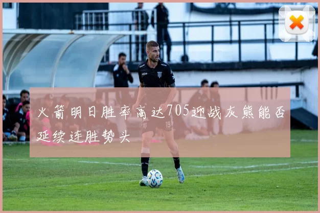 火箭明日胜率高达705迎战灰熊能否延续连胜势头