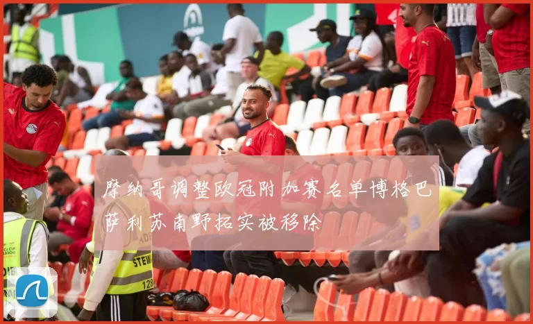 摩纳哥调整欧冠附加赛名单博格巴萨利苏南野拓实被移除